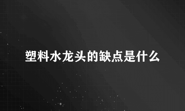 塑料水龙头的缺点是什么