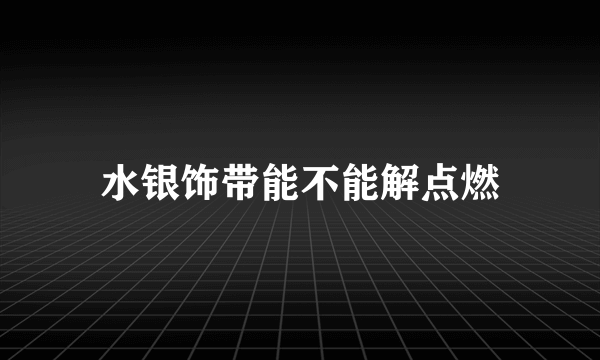 水银饰带能不能解点燃