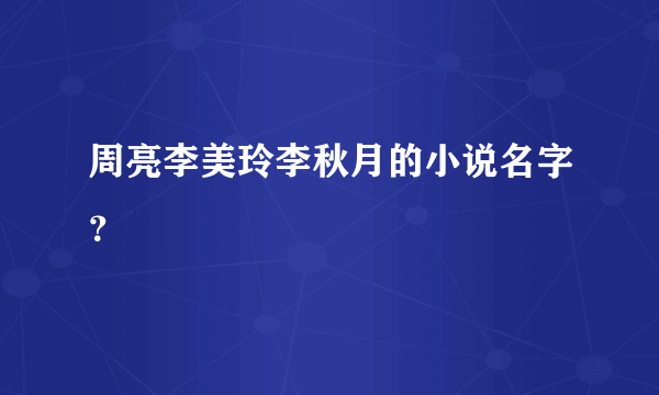 周亮李美玲李秋月的小说名字？
