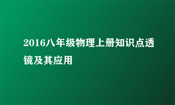 2016八年级物理上册知识点透镜及其应用