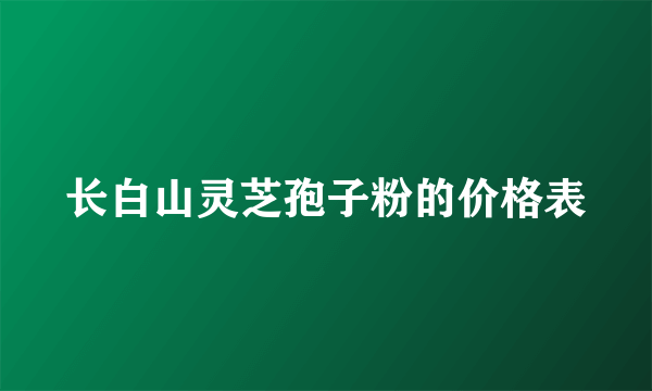 长白山灵芝孢子粉的价格表