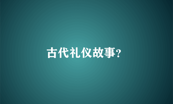 古代礼仪故事？
