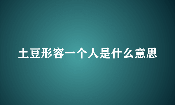土豆形容一个人是什么意思