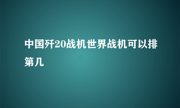 中国歼20战机世界战机可以排第几