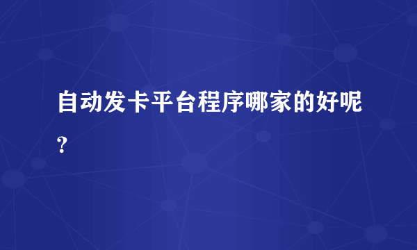 自动发卡平台程序哪家的好呢？