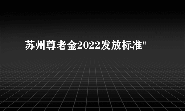 苏州尊老金2022发放标准
