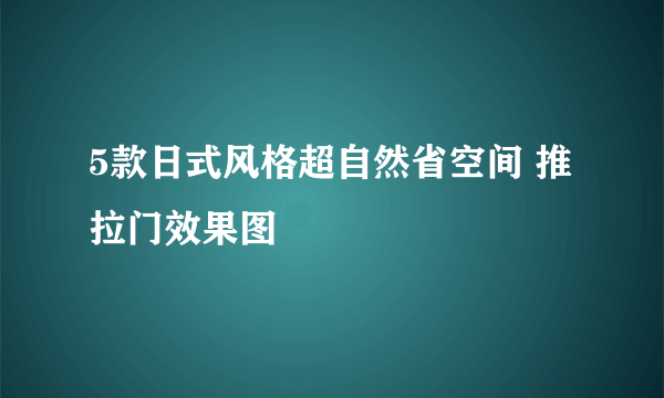 5款日式风格超自然省空间 推拉门效果图