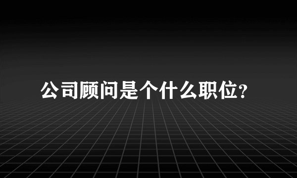 公司顾问是个什么职位？