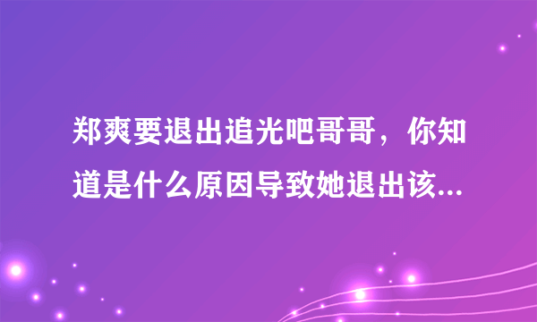 郑爽要退出追光吧哥哥，你知道是什么原因导致她退出该节目吗？