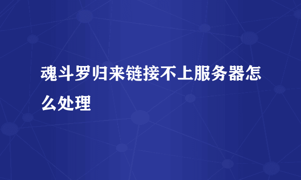 魂斗罗归来链接不上服务器怎么处理