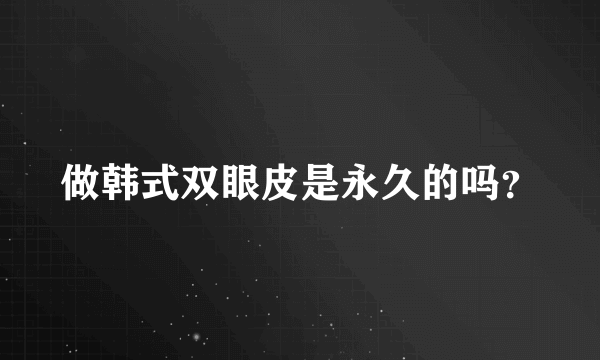 做韩式双眼皮是永久的吗？