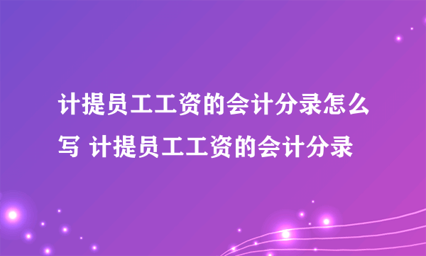 计提员工工资的会计分录怎么写 计提员工工资的会计分录