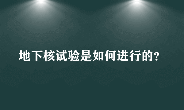 地下核试验是如何进行的？