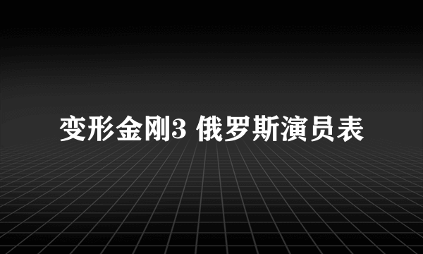 变形金刚3 俄罗斯演员表