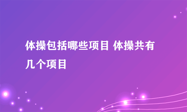 体操包括哪些项目 体操共有几个项目