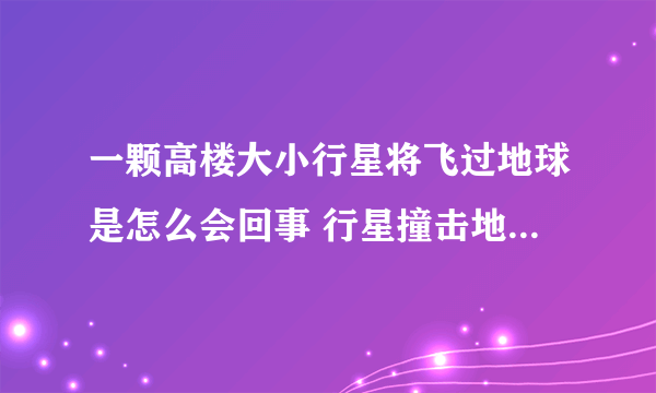一颗高楼大小行星将飞过地球是怎么会回事 行星撞击地球会发生什么