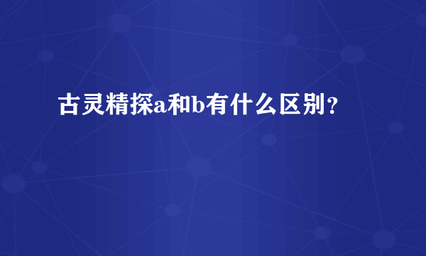 古灵精探a和b有什么区别？