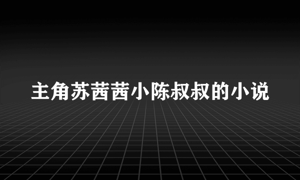 主角苏茜茜小陈叔叔的小说