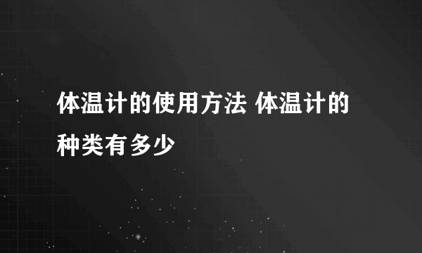 体温计的使用方法 体温计的种类有多少