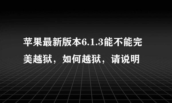 苹果最新版本6.1.3能不能完美越狱，如何越狱，请说明