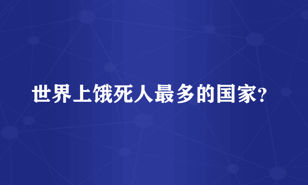 世界上饿死人最多的国家？