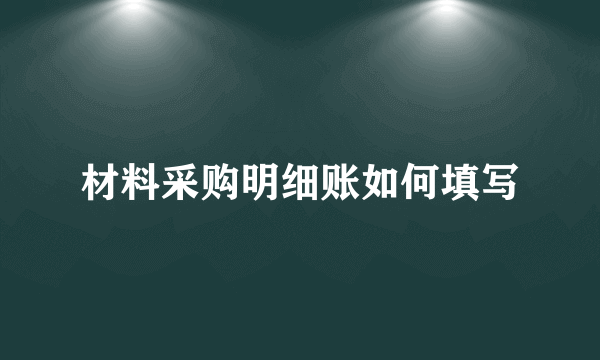 材料采购明细账如何填写