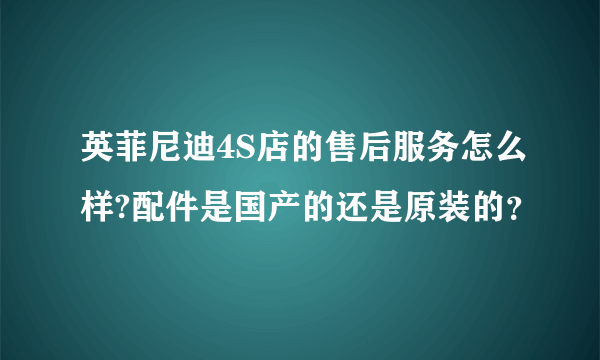 英菲尼迪4S店的售后服务怎么样?配件是国产的还是原装的？