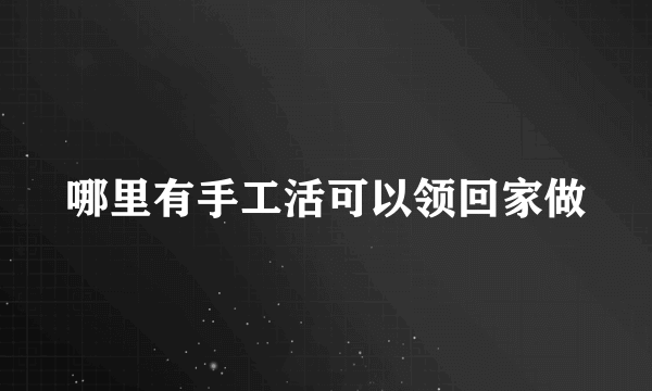 哪里有手工活可以领回家做