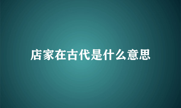 店家在古代是什么意思