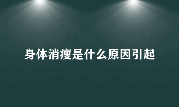 身体消瘦是什么原因引起