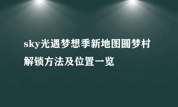 sky光遇梦想季新地图圆梦村解锁方法及位置一览