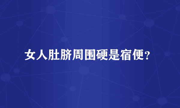 女人肚脐周围硬是宿便？