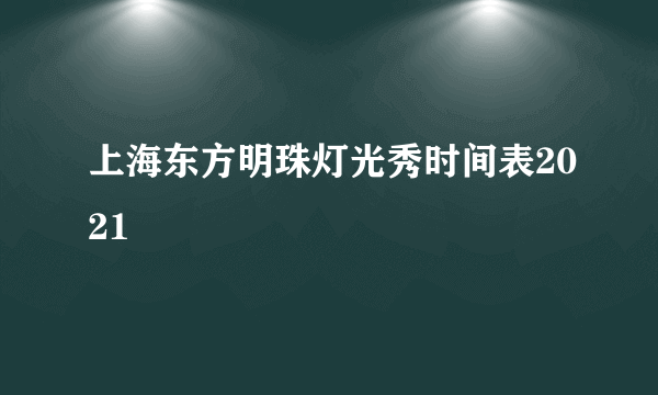 上海东方明珠灯光秀时间表2021