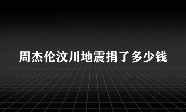 周杰伦汶川地震捐了多少钱