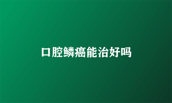 口腔鳞癌能治好吗