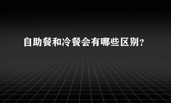 自助餐和冷餐会有哪些区别？