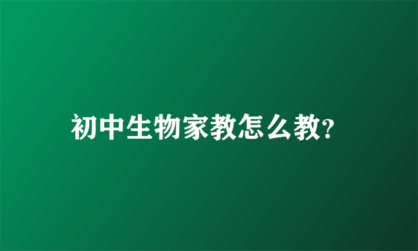 初中生物家教怎么教？