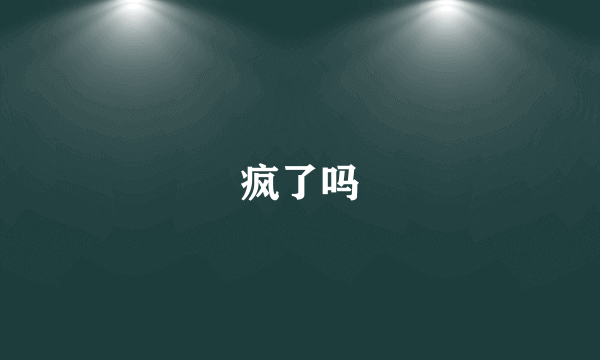 疯了吗