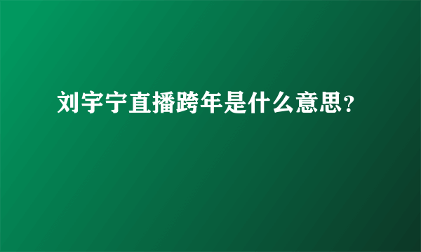 刘宇宁直播跨年是什么意思？