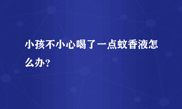 小孩不小心喝了一点蚊香液怎么办？
