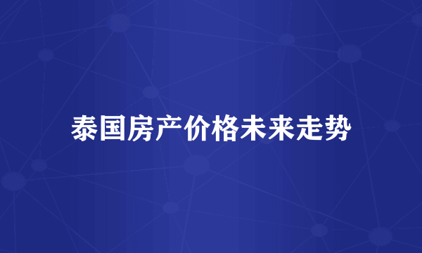 泰国房产价格未来走势