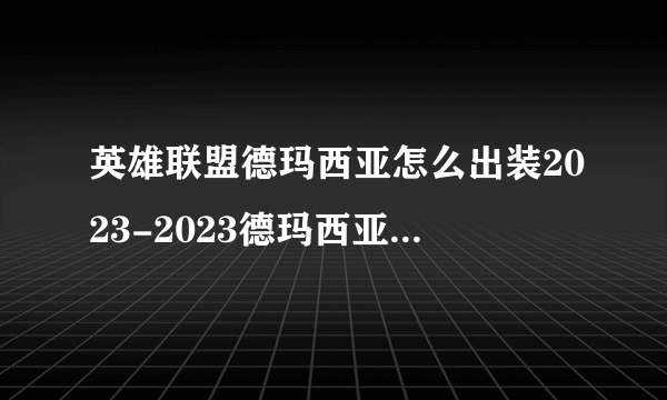 英雄联盟德玛西亚怎么出装2023-2023德玛西亚出装推荐