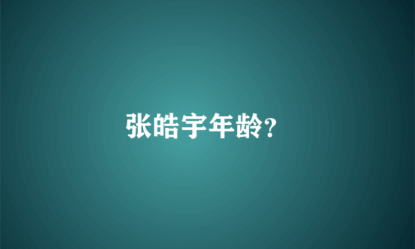 张皓宇年龄？