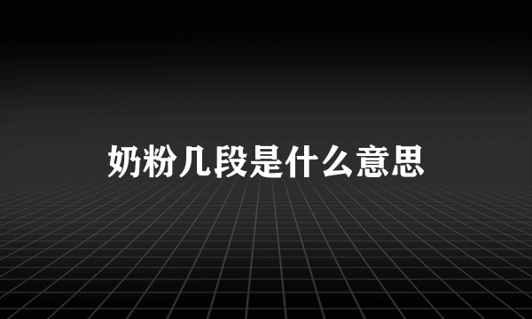奶粉几段是什么意思