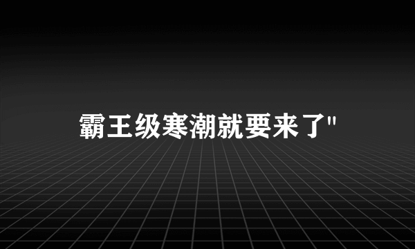 霸王级寒潮就要来了