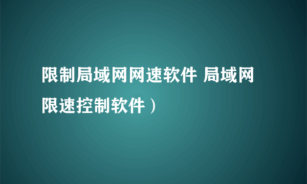 限制局域网网速软件 局域网限速控制软件）