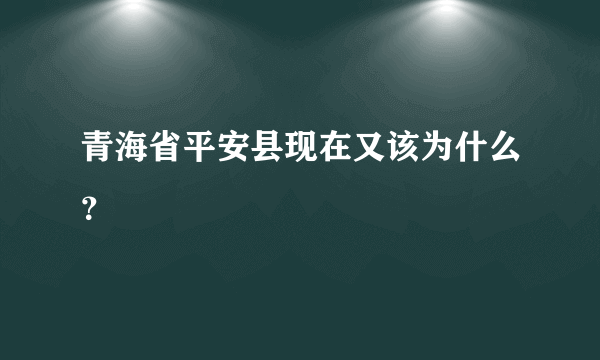 青海省平安县现在又该为什么？