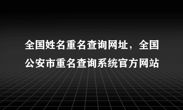 全国姓名重名查询网址，全国公安市重名查询系统官方网站