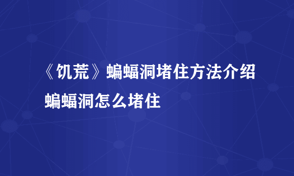 《饥荒》蝙蝠洞堵住方法介绍 蝙蝠洞怎么堵住