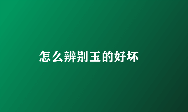 怎么辨别玉的好坏   